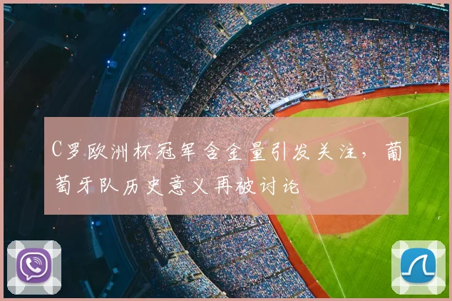 C罗欧洲杯冠军含金量引发关注，葡萄牙队历史意义再被讨论