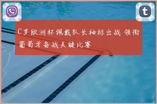 C罗欧洲杯佩戴队长袖标出战 领衔葡萄牙备战关键比赛