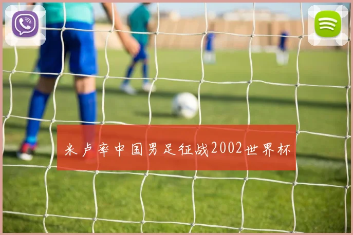 米卢率中国男足征战2002世界杯