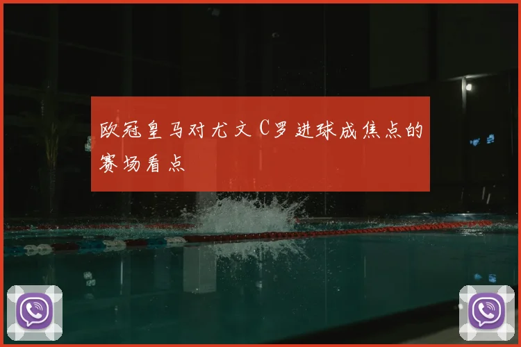 欧冠皇马对尤文 C罗进球成焦点的赛场看点
