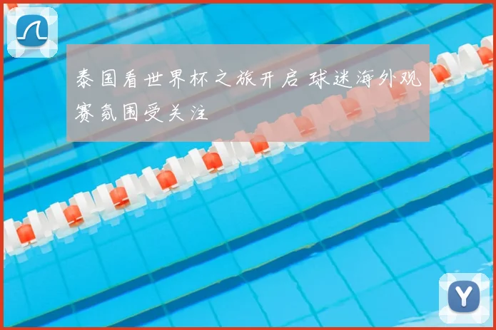 泰国看世界杯之旅开启 球迷海外观赛氛围受关注