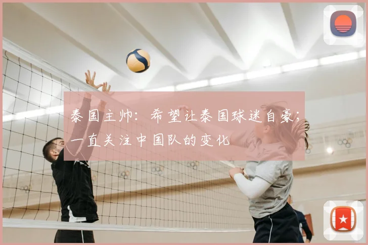 泰国主帅:希望让泰国球迷自豪;一直关注中国队的变化