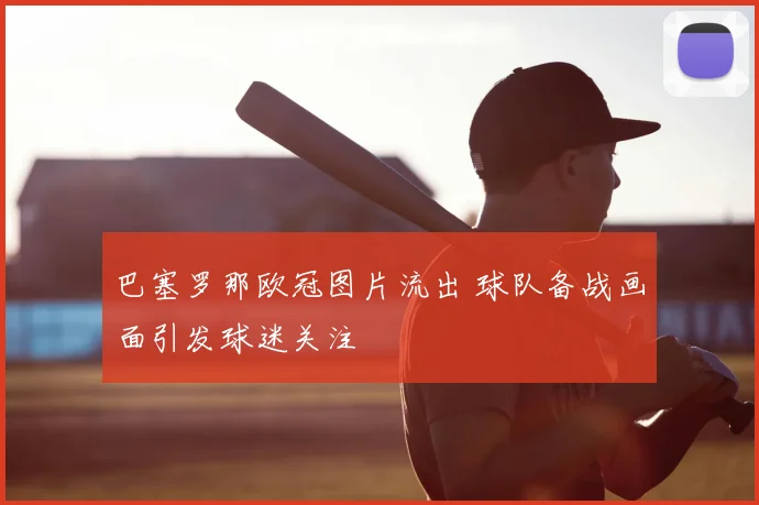 巴塞罗那欧冠图片流出 球队备战画面引发球迷关注